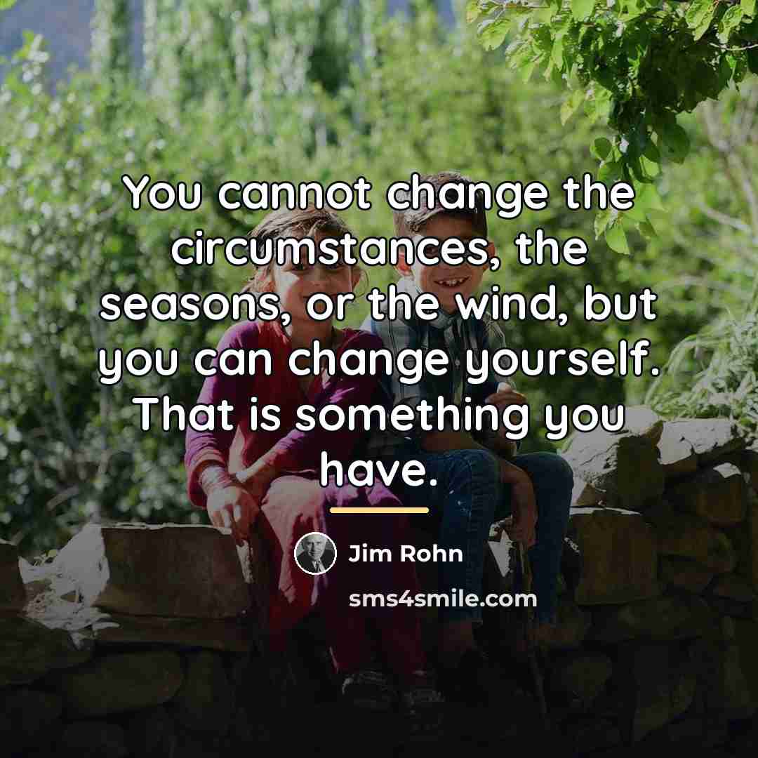 “You cannot change the circumstances, the seasons, or the wind,…” quote by Jim Rohn