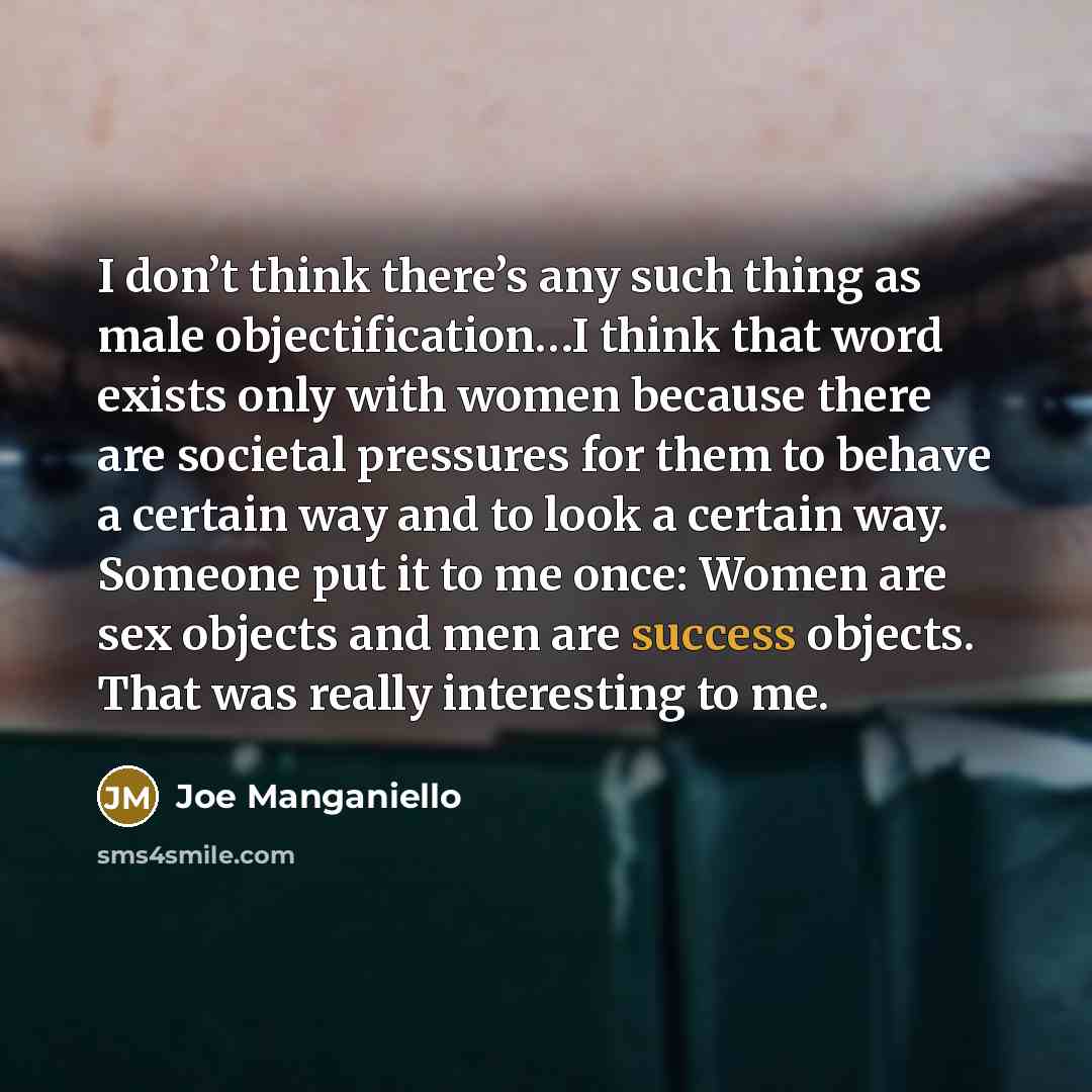 “I don’t think there’s any such thing as male objectification…I…” quote by Joe Manganiello
