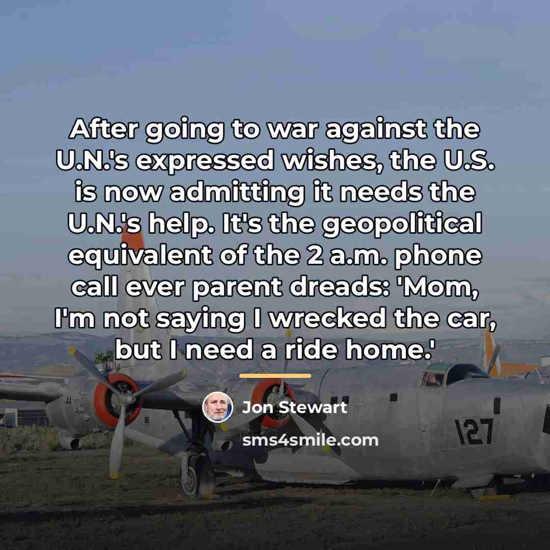 “After going to war against the U.N.'s expressed wishes, the…” quote by Jon Stewart