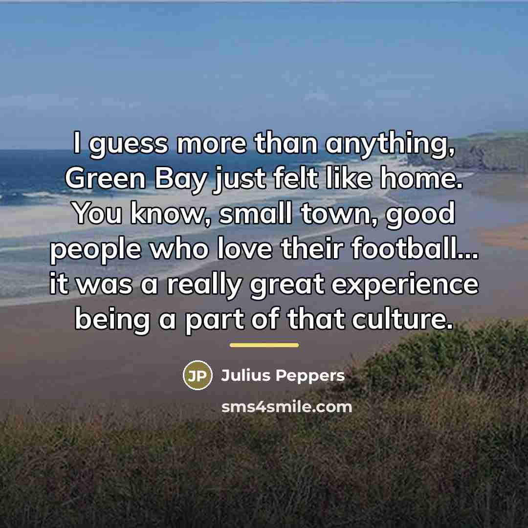 “I guess more than anything, Green Bay just felt like…” quote by Julius Peppers