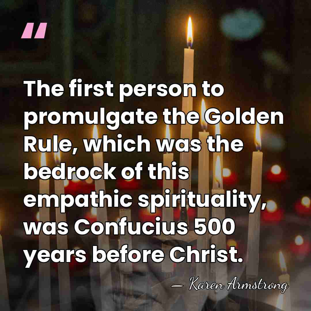 The first person to promulgate the Golden Rule, which was the bedrock&hellip; - Karen Armstrong
