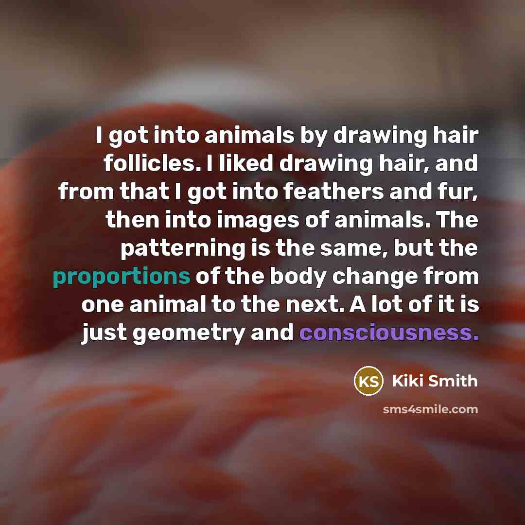 “I got into animals by drawing hair follicles. I liked…” quote by Kiki Smith