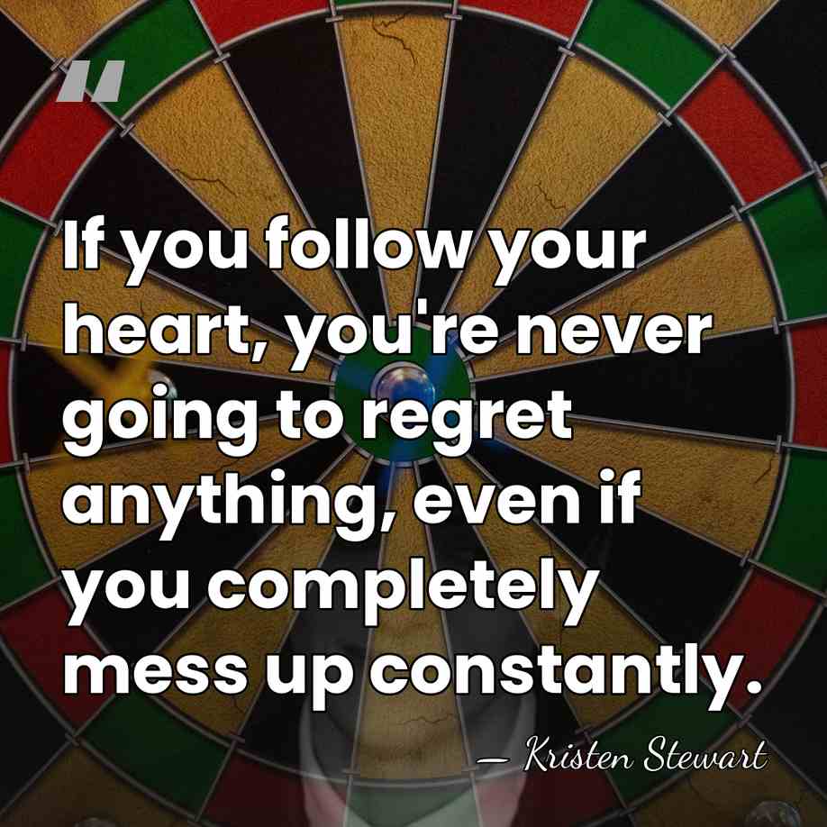 If you follow your heart, you're never going to regret anything, even&hellip; - Kristen Stewart