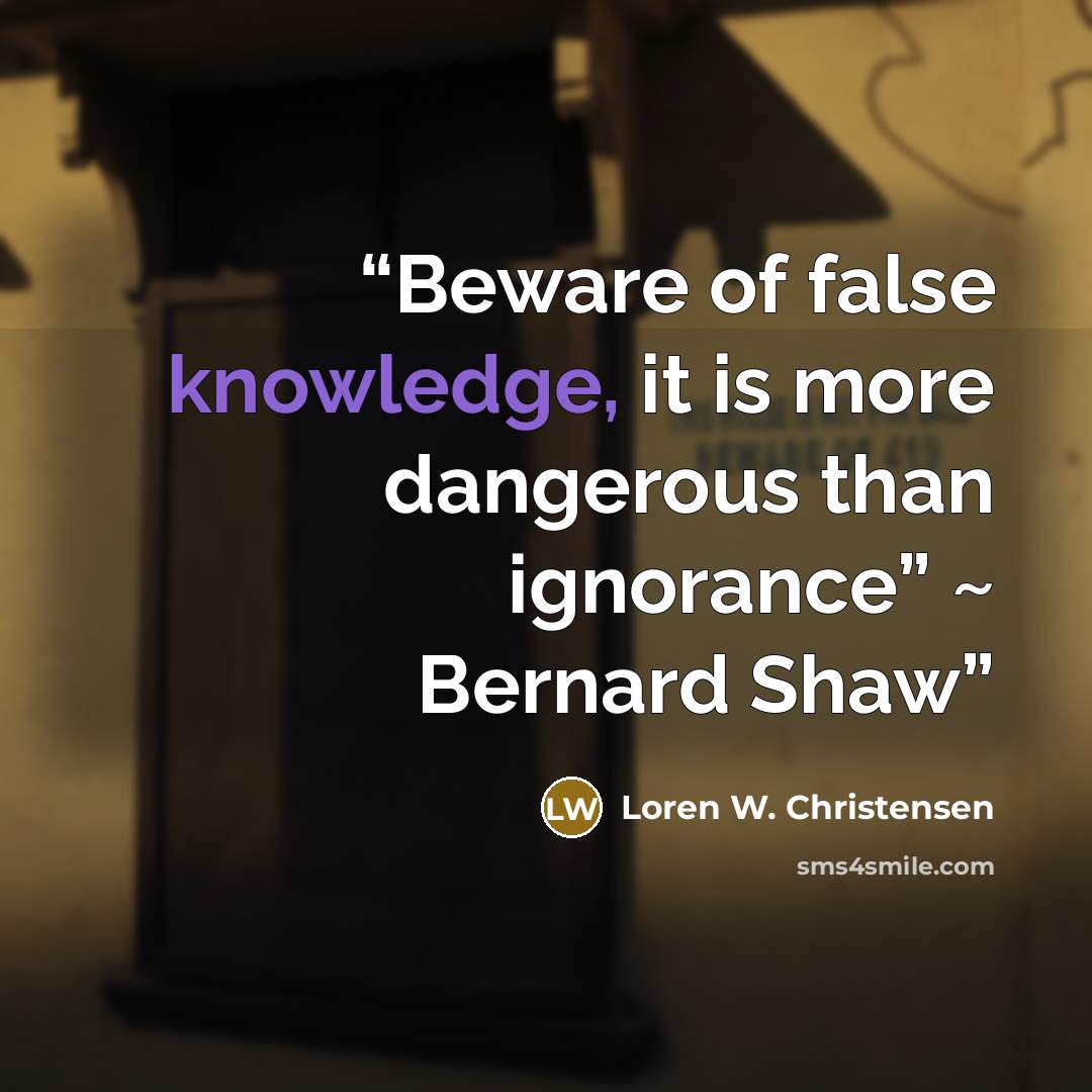 “Beware of false knowledge, it is more dangerous than ignorance” ~ Bernard Shaw” quote by Loren W. Christensen