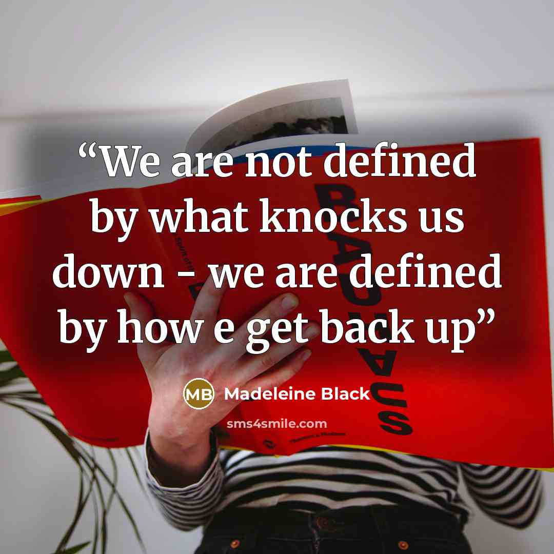 “We are not defined by what knocks us down - we are defined by how e get back up” quote by Madeleine Black