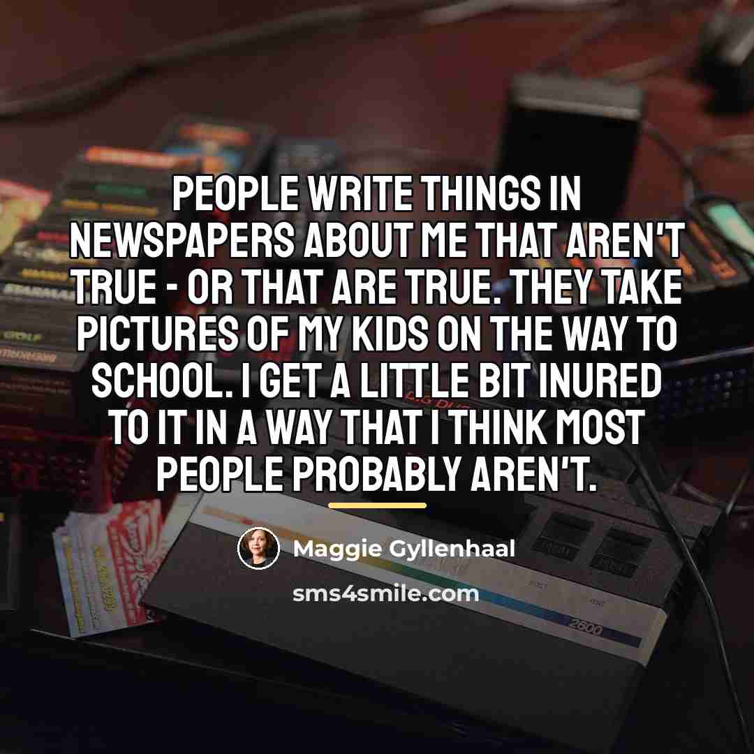 “People write things in newspapers about me that aren't true…” quote by Maggie Gyllenhaal
