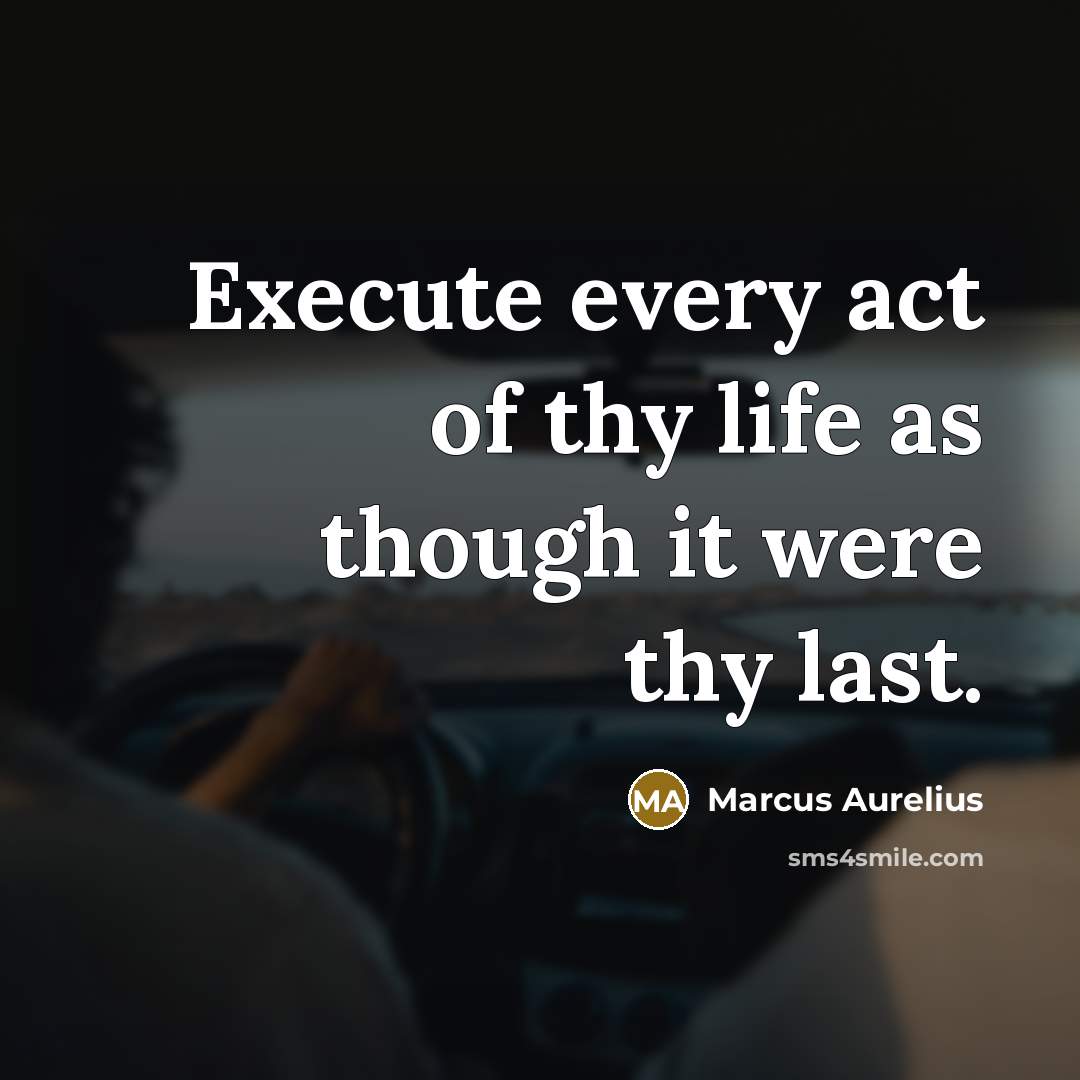 “Execute every act of thy life as though it were thy last.” quote by Marcus Aurelius