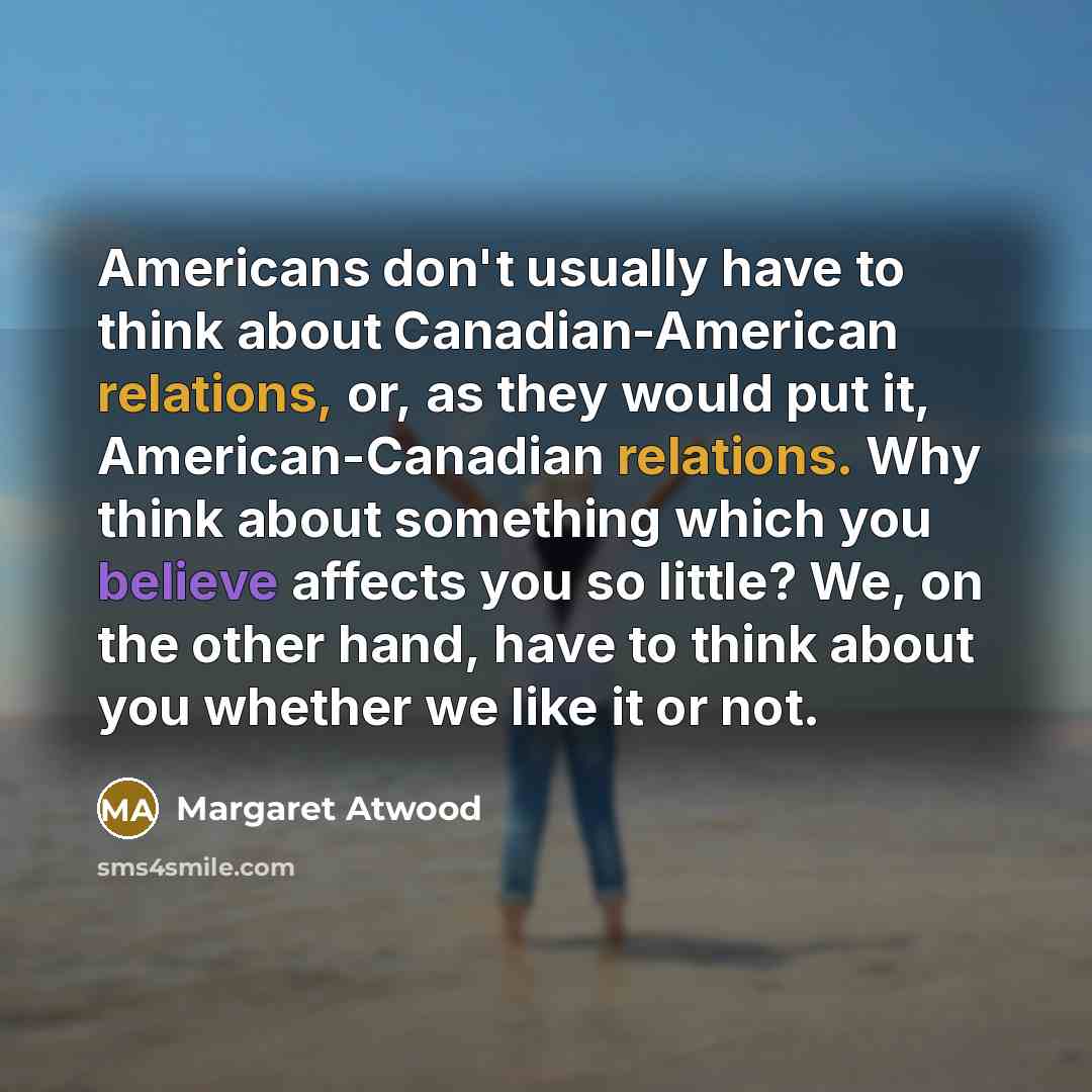 “Americans don't usually have to think about Canadian-American relations, or,…” quote by Margaret Atwood