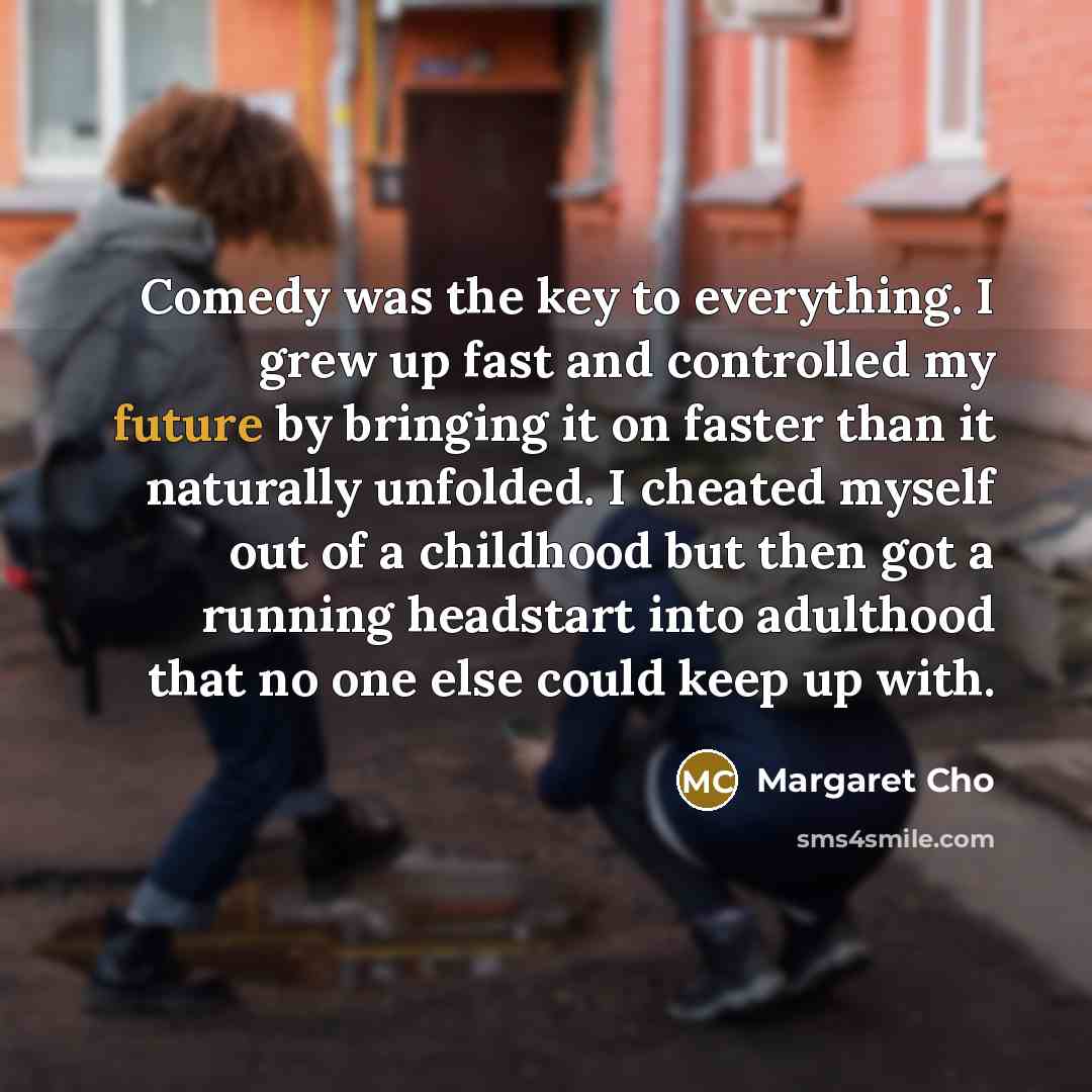 “Comedy was the key to everything. I grew up fast…” quote by Margaret Cho
