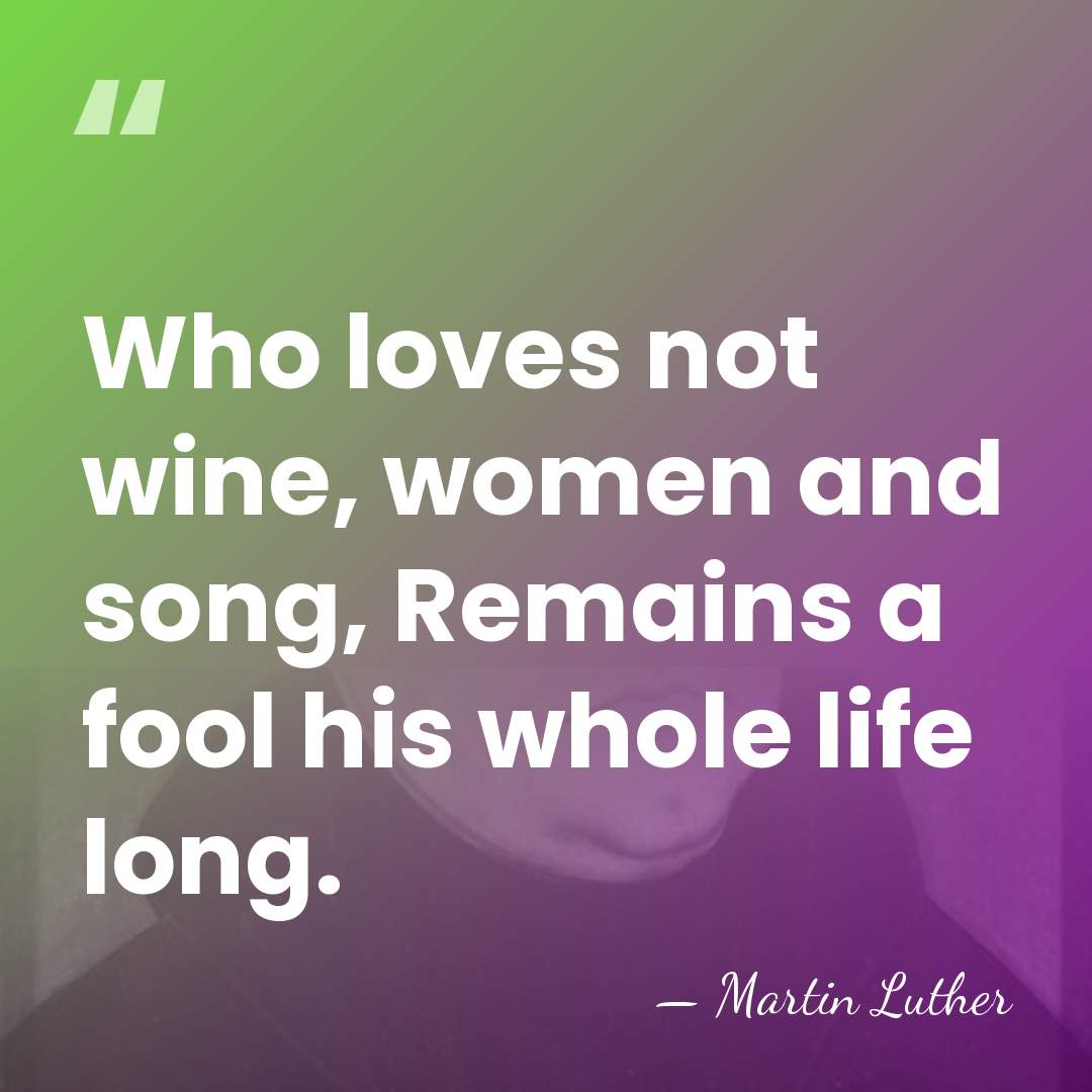 Who loves not wine, women and song, Remains a fool his whole&hellip; - Martin Luther