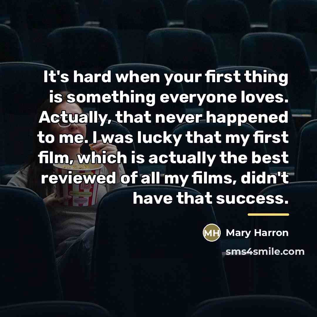 “It's hard when your first thing is something everyone loves.…” quote by Mary Harron