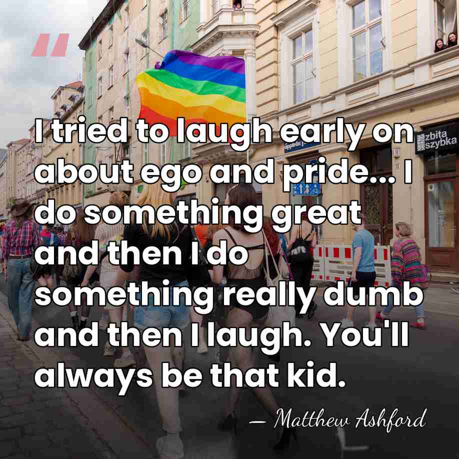I tried to laugh early on about ego and pride... I do&hellip; - Matthew Ashford