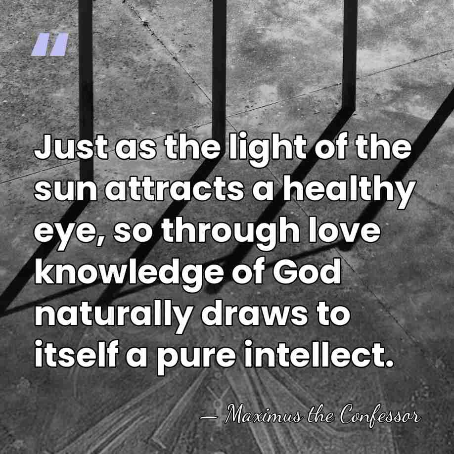Just as the light of the sun attracts a healthy eye, so&hellip; - Maximus the Confessor