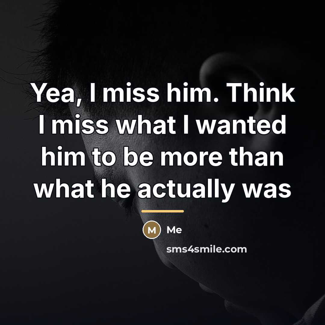 “Yea, I miss him. Think I miss what I wanted…” quote by Me