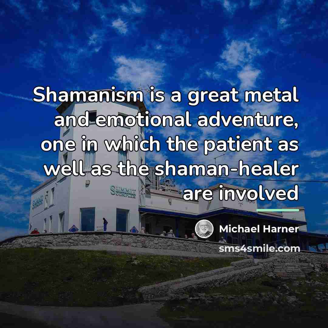 “Shamanism is a great metal and emotional adventure, one in…” quote by Michael Harner