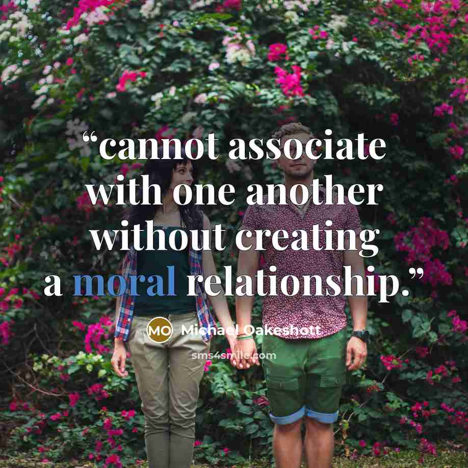 “cannot associate with one another without creating a moral relationship.” quote by Michael Oakeshott