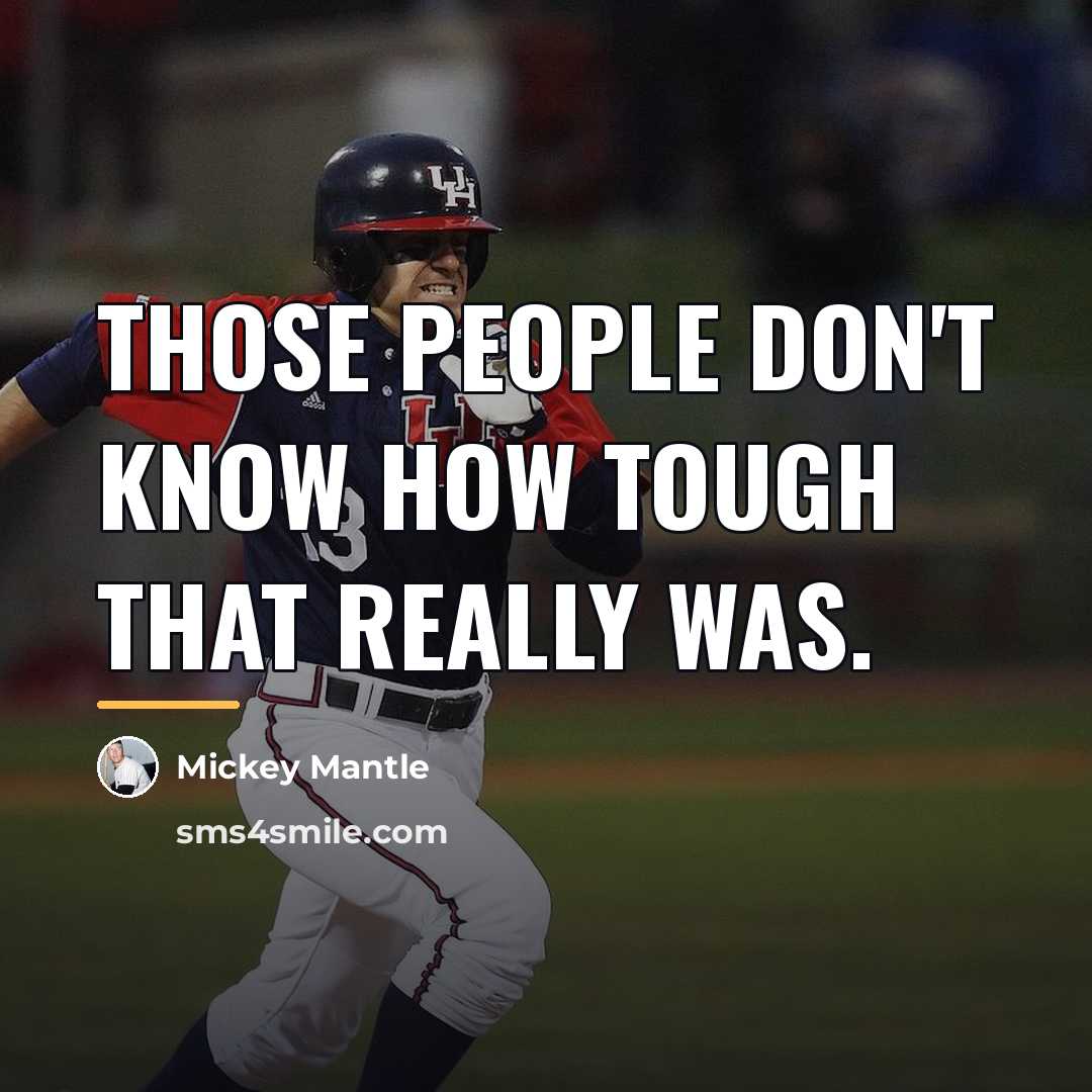 “Those people don't know how tough that really was.…” quote by Mickey Mantle