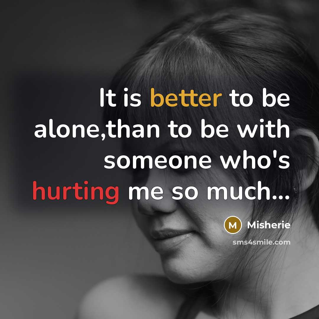 “It is better to be alone,than to be with someone who's hurting me so much...” quote by Misherie
