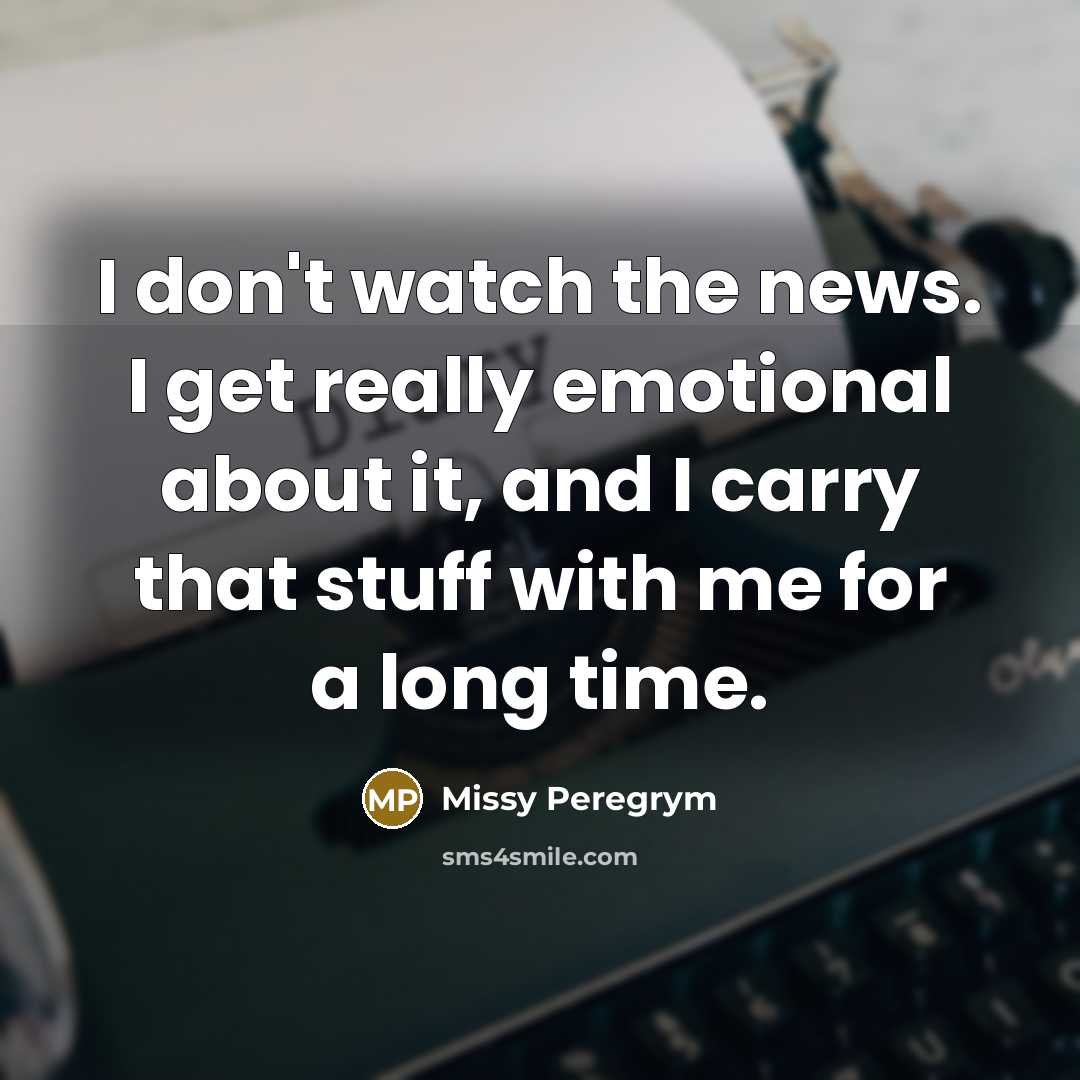 “I don't watch the news. I get really emotional about…” quote by Missy Peregrym