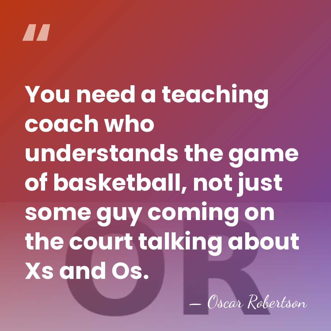 You need a teaching coach who understands the game of basketball, not&hellip; - Oscar Robertson