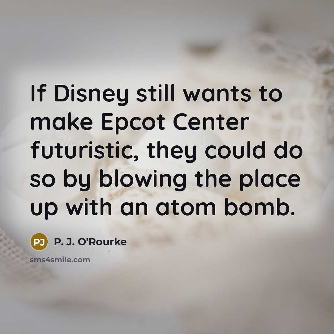 “If Disney still wants to make Epcot Center futuristic, they…” quote by P. J. O'Rourke