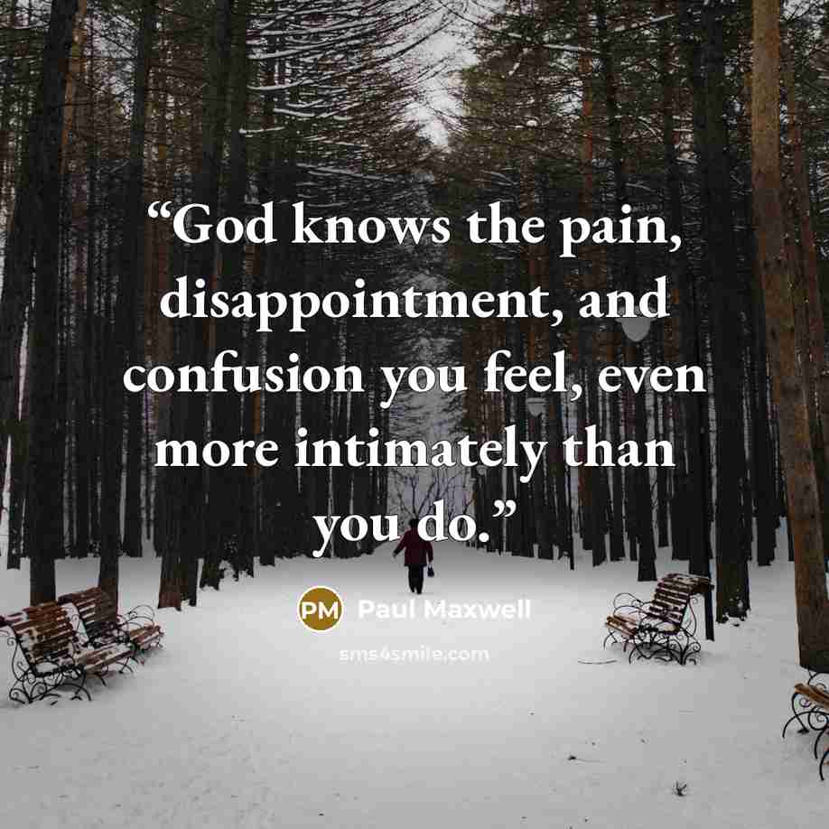 “God knows the pain, disappointment, and confusion you feel, even more intimately than you do.” quote by Paul Maxwell