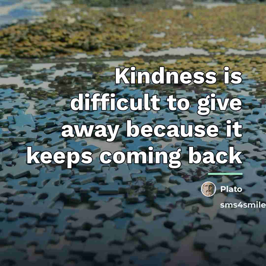 “Kindness is difficult to give away because it keeps coming…” quote by Plato