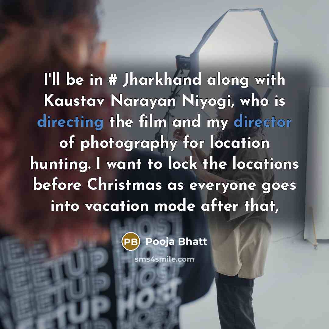 “I'll be in # Jharkhand along with Kaustav Narayan Niyogi, who is directing the film and my director of photography for location hunting. I want to lock the locations before Christmas as everyone goes into vacation mode after that,” quote by Pooja Bhatt