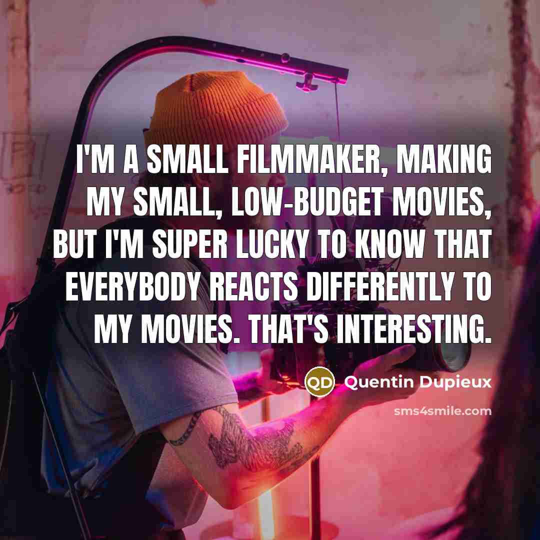 “I'm a small filmmaker, making my small, low-budget movies, but…” quote by Quentin Dupieux