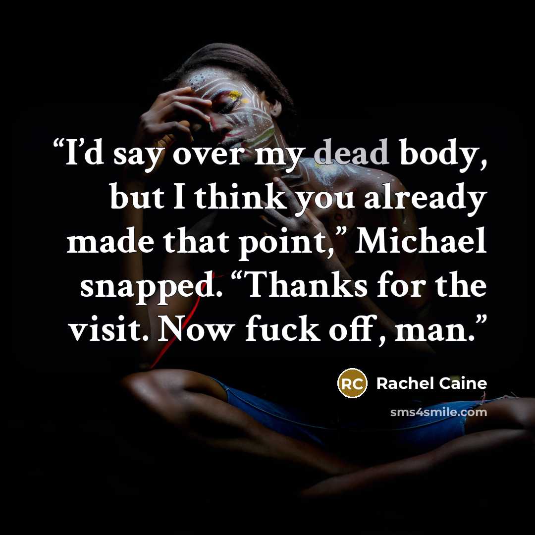 “I’d say over my dead body, but I think you already made that point,” Michael snapped. “Thanks for the visit. Now fuck off, man.” quote by Rachel Caine