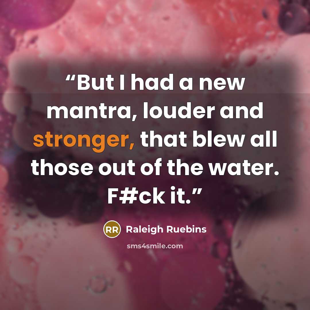 “But I had a new mantra, louder and stronger, that blew all those out of the water. F#ck it.” quote by Raleigh Ruebins