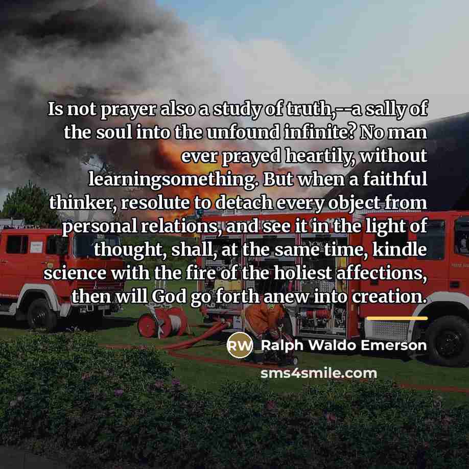 “Is not prayer also a study of truth,--a sally of…” quote by Ralph Waldo Emerson