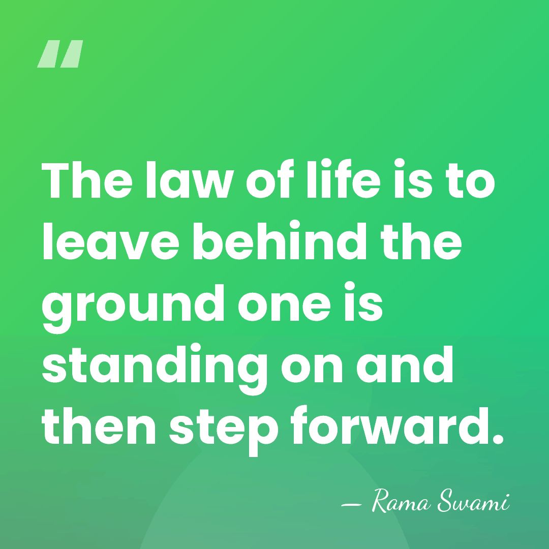 The law of life is to leave behind the ground one is&hellip; - Rama Swami