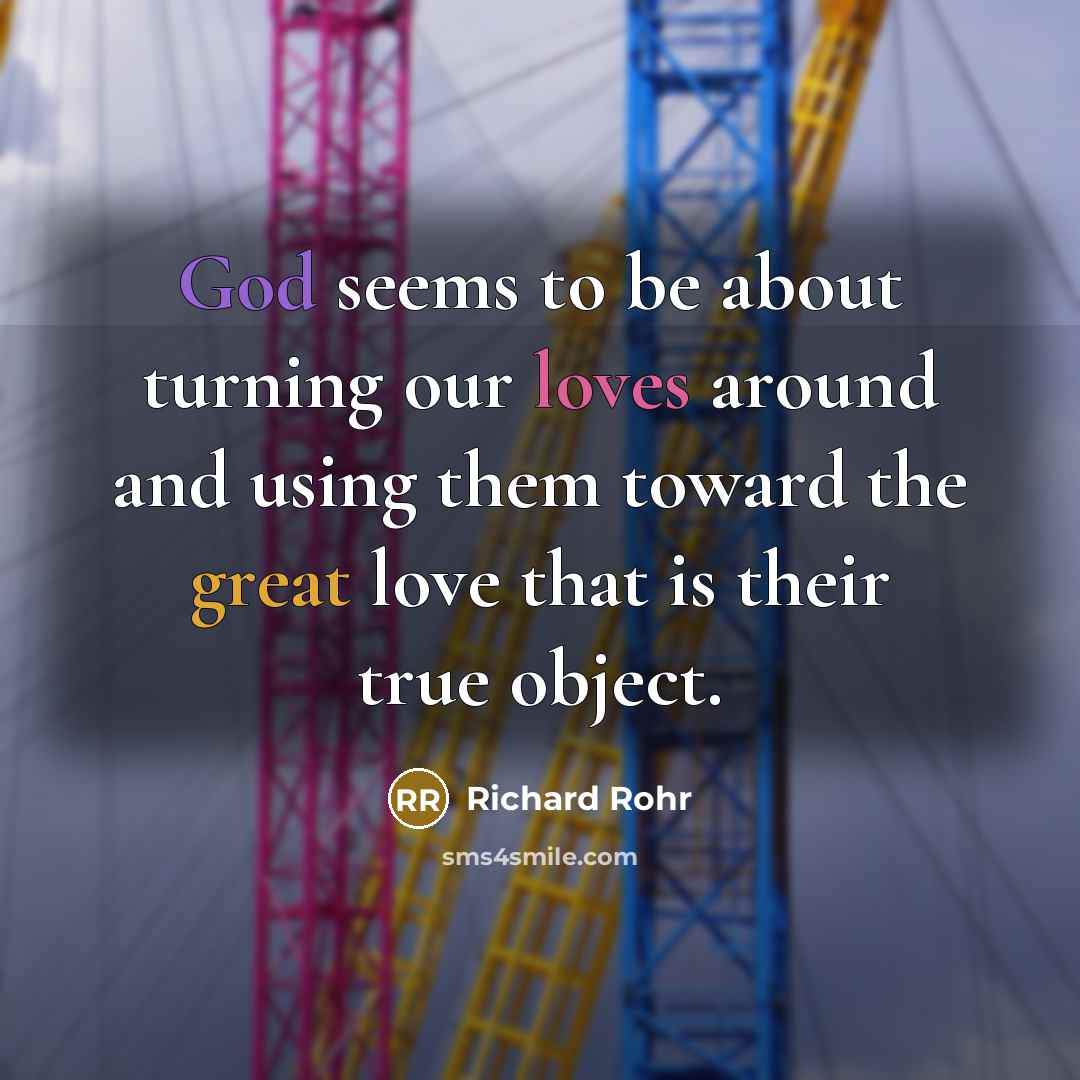 “God seems to be about turning our loves around and…” quote by Richard Rohr