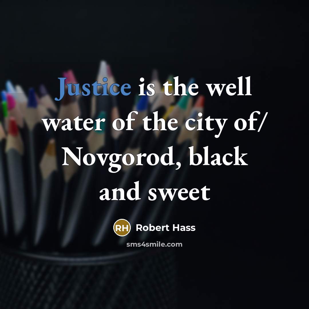 “Justice is the well water of the city of/ Novgorod,…” quote by Robert Hass