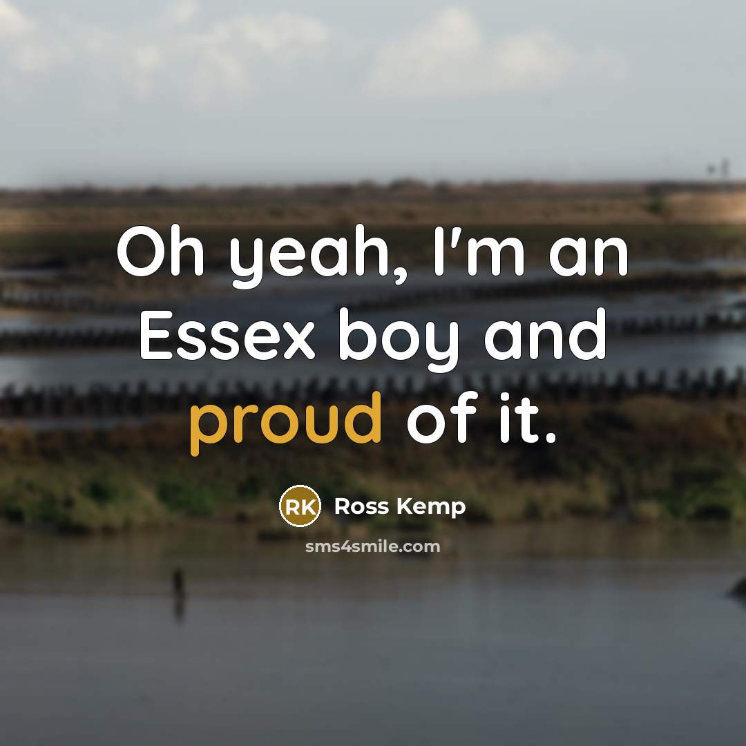 “Oh yeah, I'm an Essex boy and proud of it.…” quote by Ross Kemp