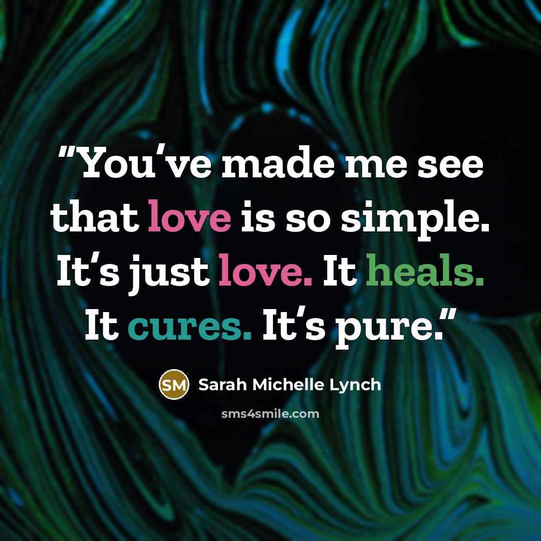 “You’ve made me see that love is so simple. It’s just love. It heals. It cures. It’s pure.” quote by Sarah Michelle Lynch