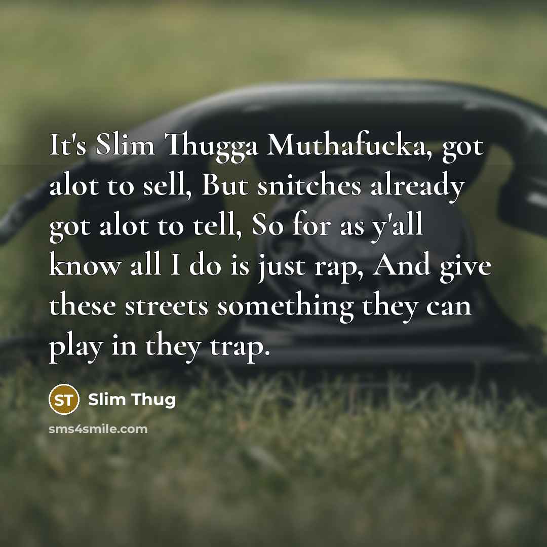 “It's Slim Thugga Muthafucka, got alot to sell, But snitches already got alot to tell, So for as y'all know all I do is just rap, And give these streets something they can play in they trap.” quote by Slim Thug