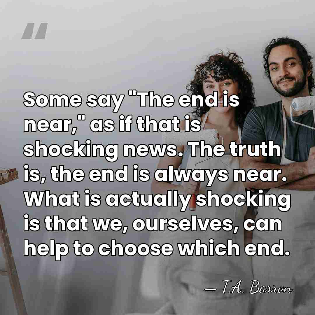 Some say "The end is near," as if that is shocking news.&hellip; - T.A. Barron