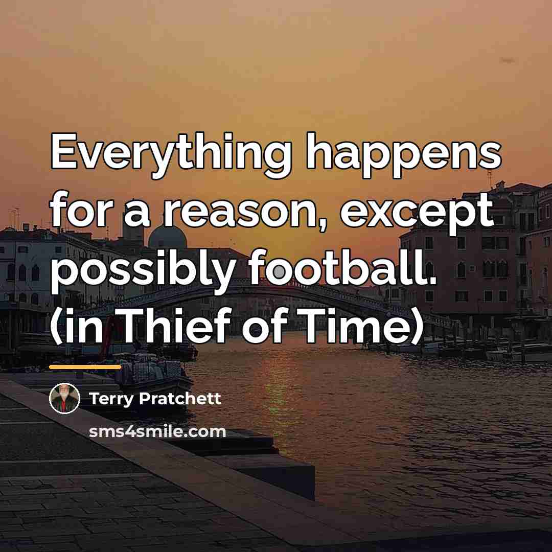 “Everything happens for a reason, except possibly football. (in Thief…” quote by Terry Pratchett