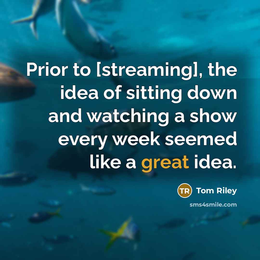 “Prior to [streaming], the idea of sitting down and watching…” quote by Tom Riley