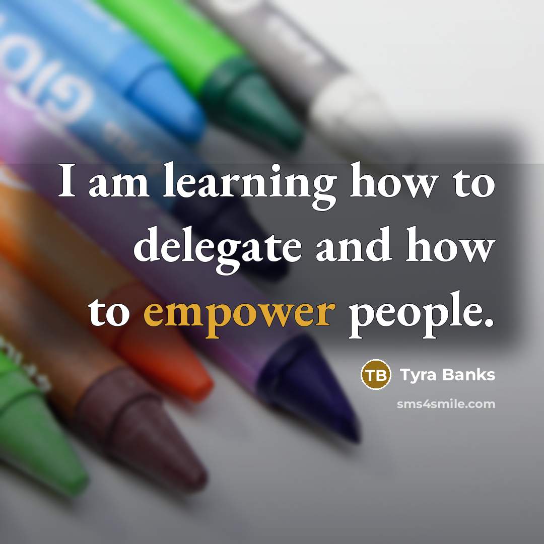 “I am learning how to delegate and how to empower…” quote by Tyra Banks