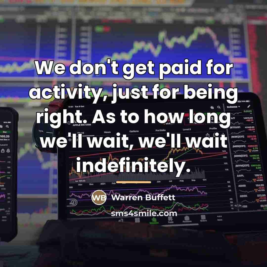 “We don't get paid for activity, just for being right.…” quote by Warren Buffett