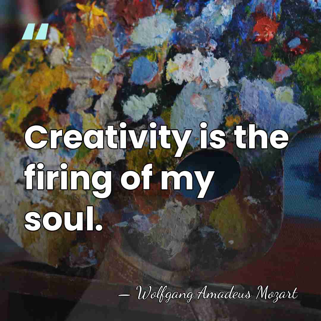 Creativity is the firing of my soul. - Wolfgang Amadeus Mozart