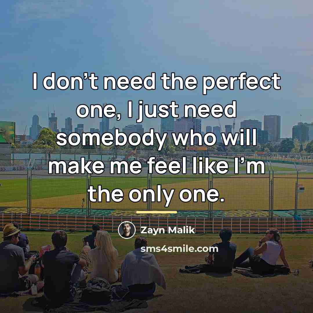 “I don't need the perfect one, I just need somebody…” quote by Zayn Malik