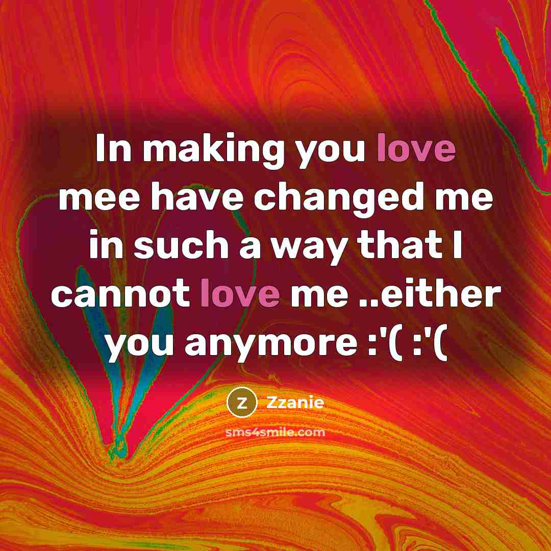 “In making you love mee have changed me in such a way that I cannot love me ..either you anymore :'( :'(” quote by Zzanie