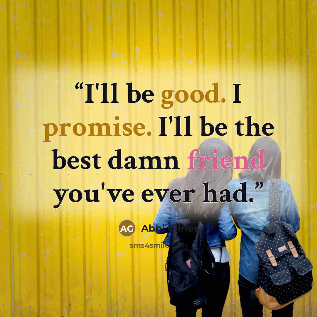 “I'll be good. I promise. I'll be the best damn friend you've ever had.” quote by Abbi Glines