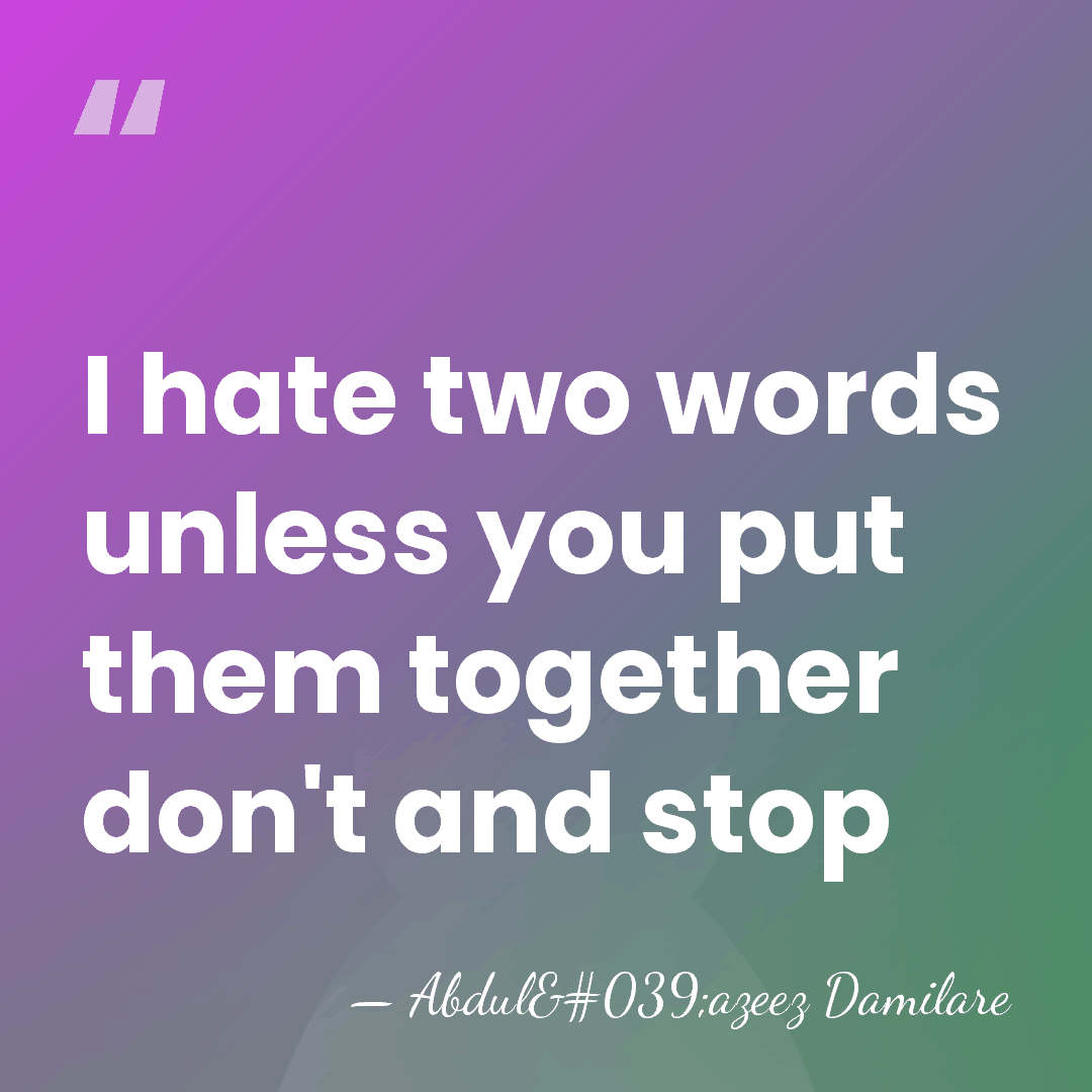 I hate two words unless you put them together don't and stop - Abdul'azeez Damilare