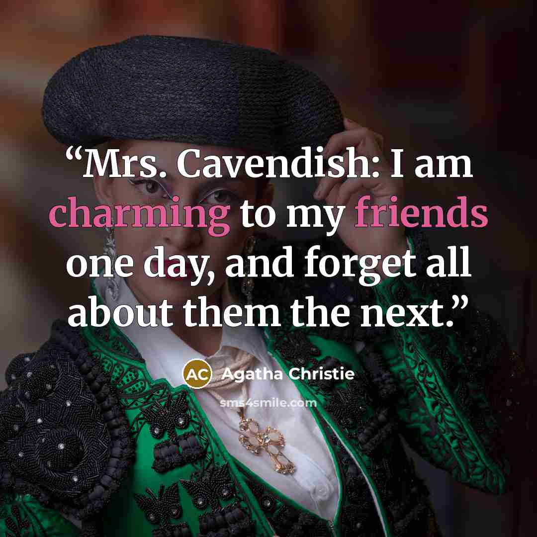“Mrs. Cavendish: I am charming to my friends one day, and forget all about them the next.” quote by Agatha Christie