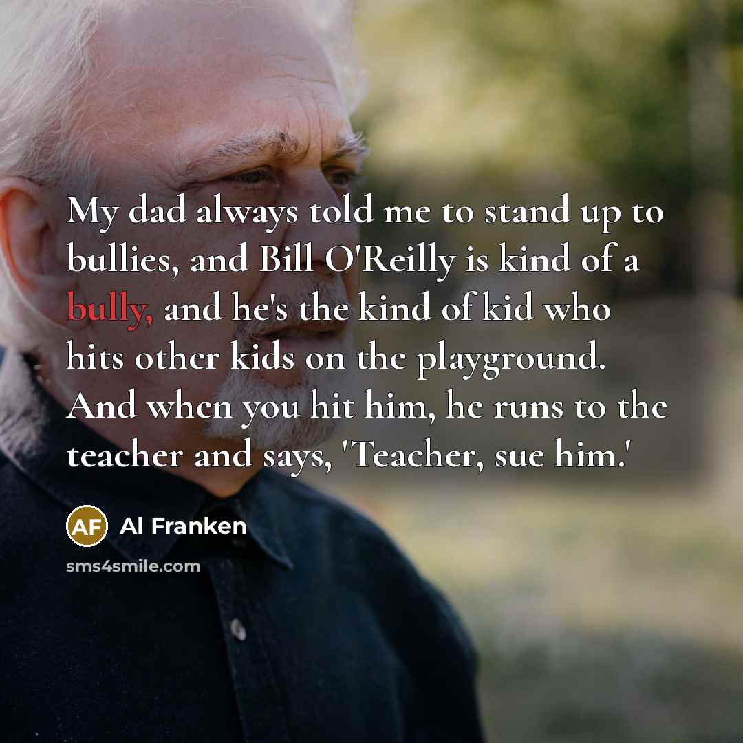 “My dad always told me to stand up to bullies,…” quote by Al Franken